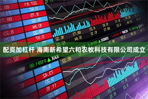 配资加杠杆 海南新希望六和农牧科技有限公司成立