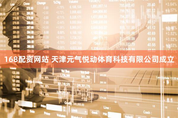 168配资网站 天津元气悦动体育科技有限公司成立