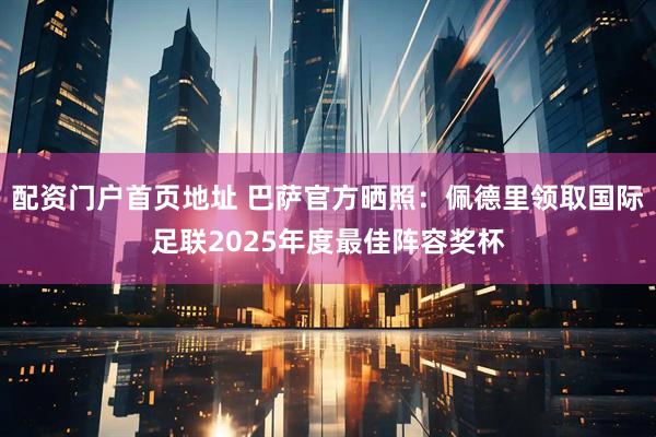 配资门户首页地址 巴萨官方晒照：佩德里领取国际足联2025年度最佳阵容奖杯