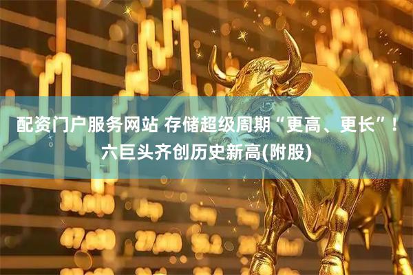 配资门户服务网站 存储超级周期“更高、更长”！六巨头齐创历史新高(附股)
