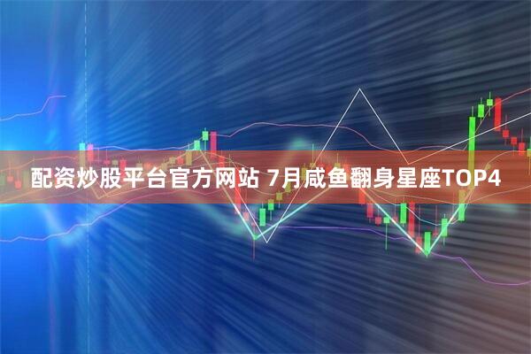 配资炒股平台官方网站 7月咸鱼翻身星座TOP4